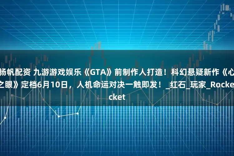 杨帆配资 九游游戏娱乐《GTA》前制作人打造！科幻悬疑新作《心之眼》定档6月10日，人机命运对决一触即发！_红石_玩家_Rocket