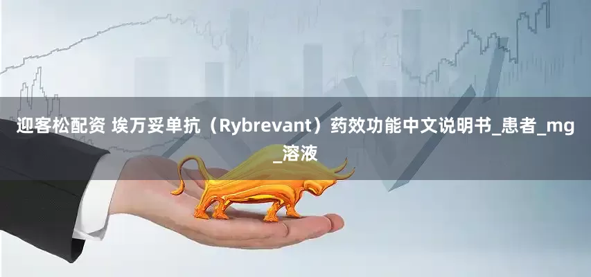 迎客松配资 埃万妥单抗（Rybrevant）药效功能中文说明书_患者_mg_溶液