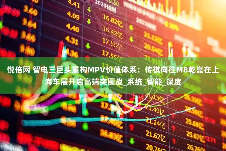 悦倍网 智电三巨头重构MPV价值体系：传祺向往M8乾崑在上海车展开启高端突围战_系统_智能_深度
