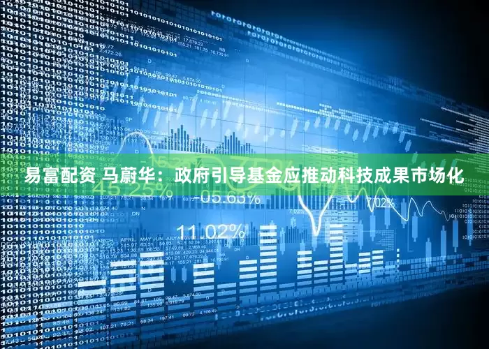 易富配资 马蔚华：政府引导基金应推动科技成果市场化