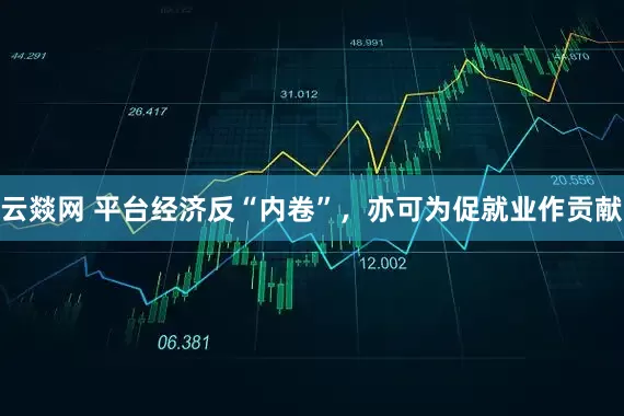 云燚网 平台经济反“内卷”，亦可为促就业作贡献