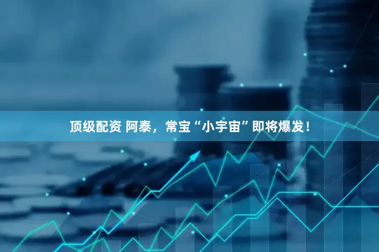 顶级配资 阿泰，常宝“小宇宙”即将爆发！