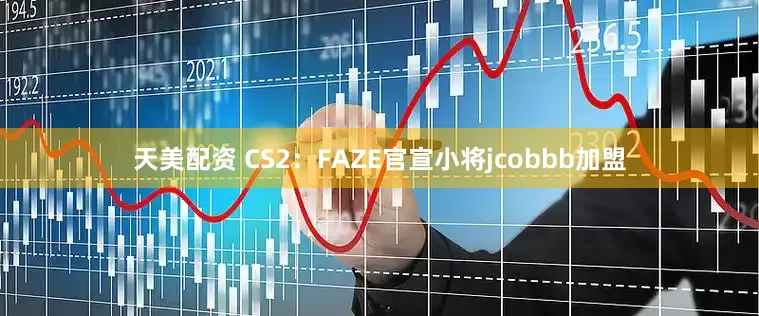 天美配资 CS2：FAZE官宣小将jcobbb加盟