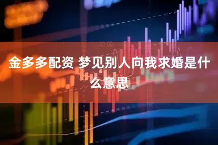 金多多配资 梦见别人向我求婚是什么意思