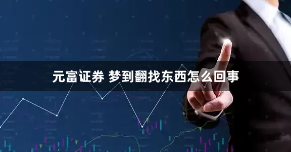 元富证券 梦到翻找东西怎么回事