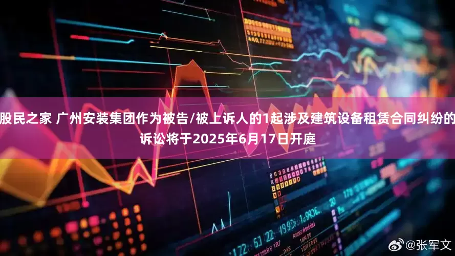 股民之家 广州安装集团作为被告/被上诉人的1起涉及建筑设备租赁合同纠纷的诉讼将于2025年6月17日开庭