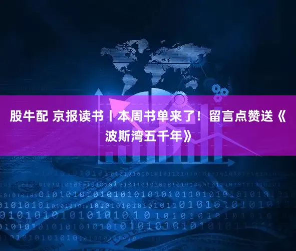 股牛配 京报读书丨本周书单来了！留言点赞送《波斯湾五千年》