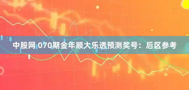 中股网 070期金年顺大乐透预测奖号：后区参考