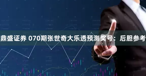鼎盛证券 070期张世奇大乐透预测奖号：后胆参考